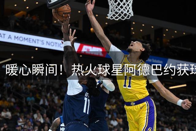 暖心瞬间！热火球星阿德巴约获球迷特别定制83分纪念品